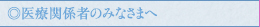 医療関係者のみなさまへ